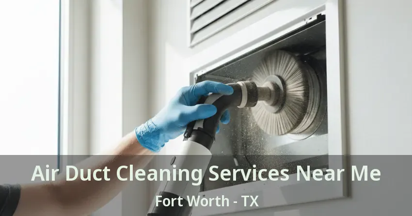 Air Duct Cleaning Services Near Me Fort Worth - TX