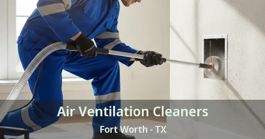 Air Ventilation Cleaners Fort Worth - TX