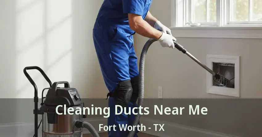 Cleaning Ducts Near Me Fort Worth - TX