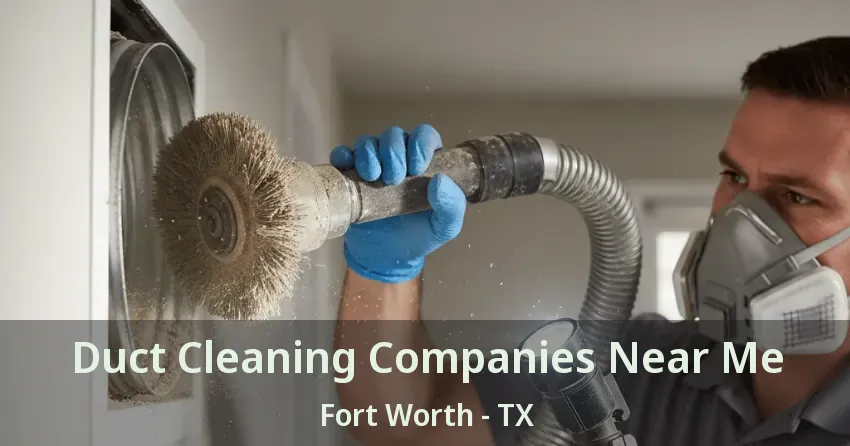 Duct Cleaning Companies Near Me Fort Worth - TX