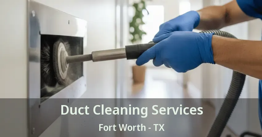 Duct Cleaning Services Fort Worth - TX Duct Cleaning Services Fort Worth - TX