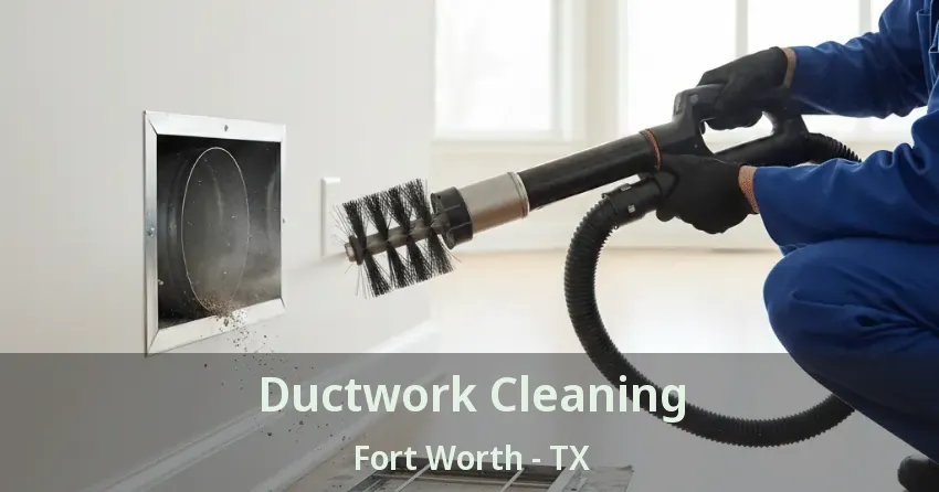 Ductwork Cleaning Fort Worth - TX