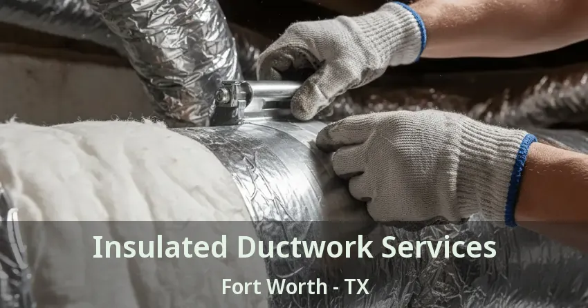 Insulated Ductwork Services Fort Worth - TX