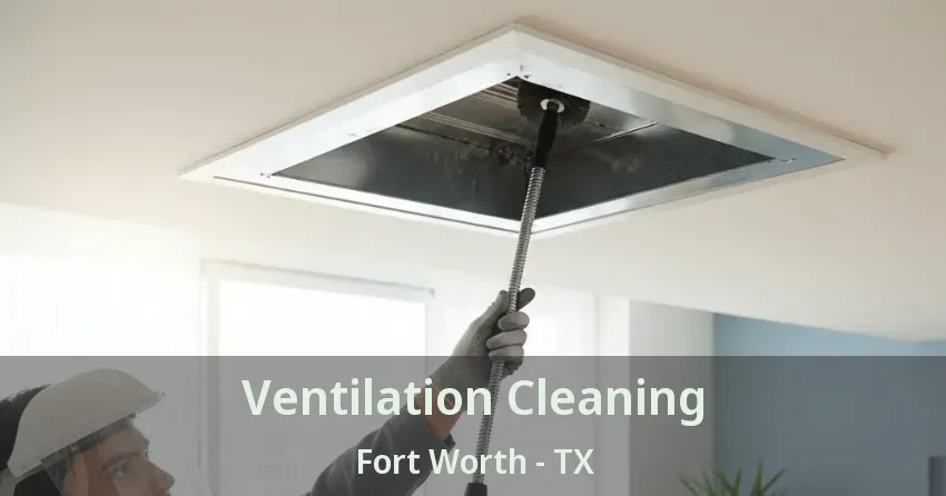 Ventilation Cleaning Fort Worth - TX